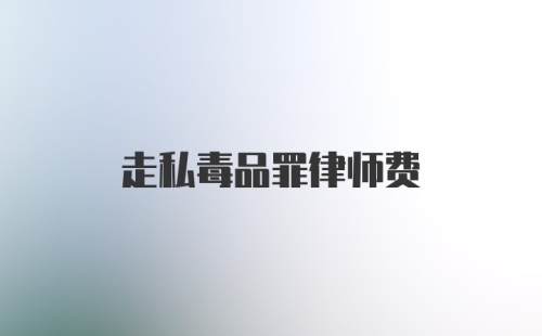 走私毒品罪律师费