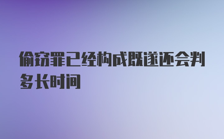 偷窃罪已经构成既遂还会判多长时间