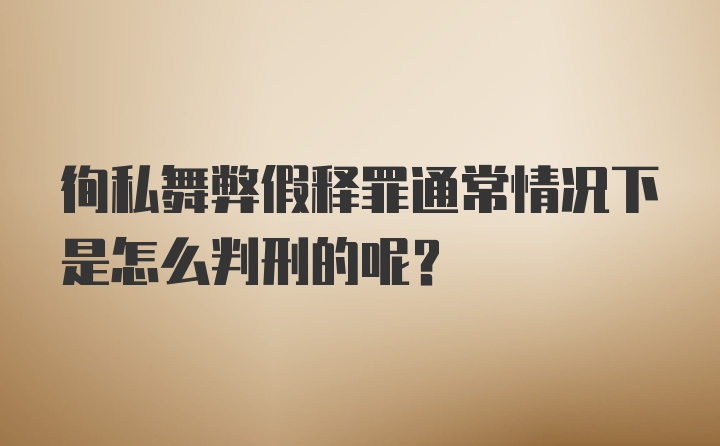 徇私舞弊假释罪通常情况下是怎么判刑的呢？