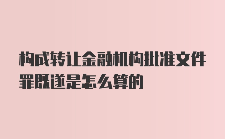 构成转让金融机构批准文件罪既遂是怎么算的