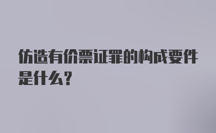 仿造有价票证罪的构成要件是什么?