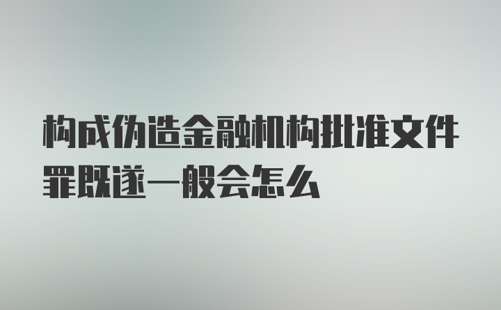 构成伪造金融机构批准文件罪既遂一般会怎么