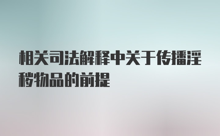 相关司法解释中关于传播淫秽物品的前提