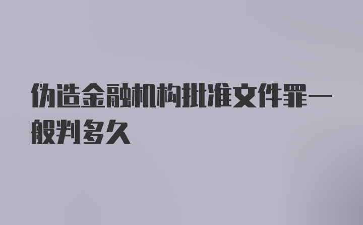 伪造金融机构批准文件罪一般判多久