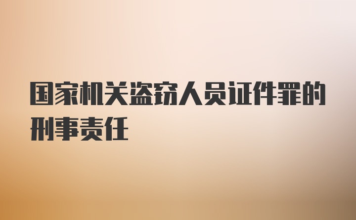 国家机关盗窃人员证件罪的刑事责任