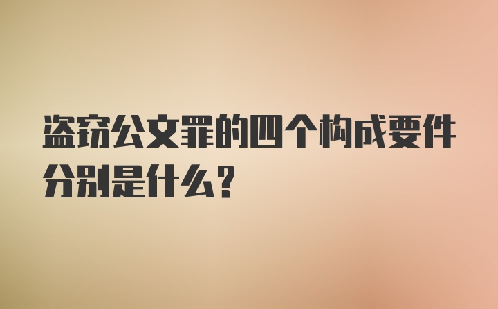 盗窃公文罪的四个构成要件分别是什么？