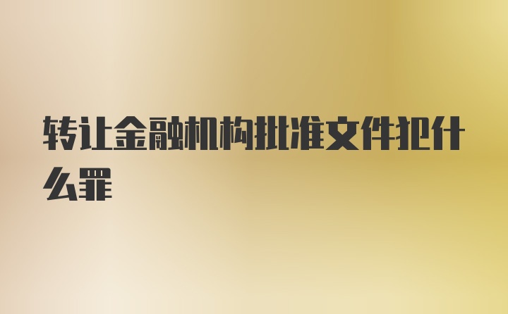 转让金融机构批准文件犯什么罪