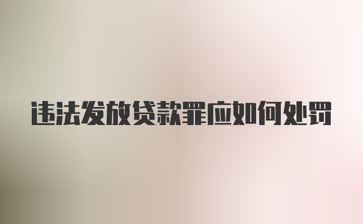 违法发放贷款罪应如何处罚