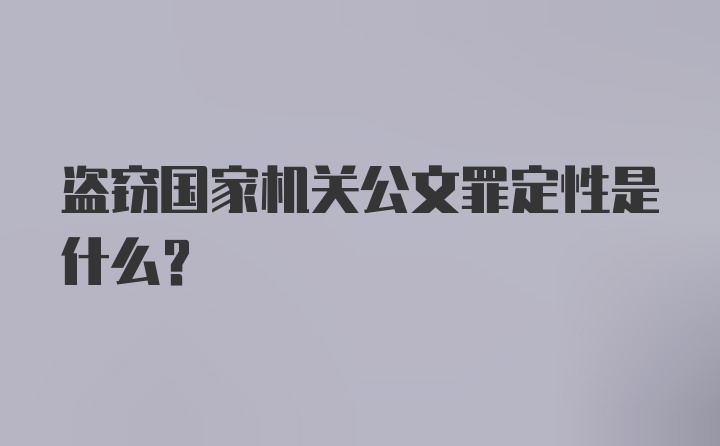 盗窃国家机关公文罪定性是什么？