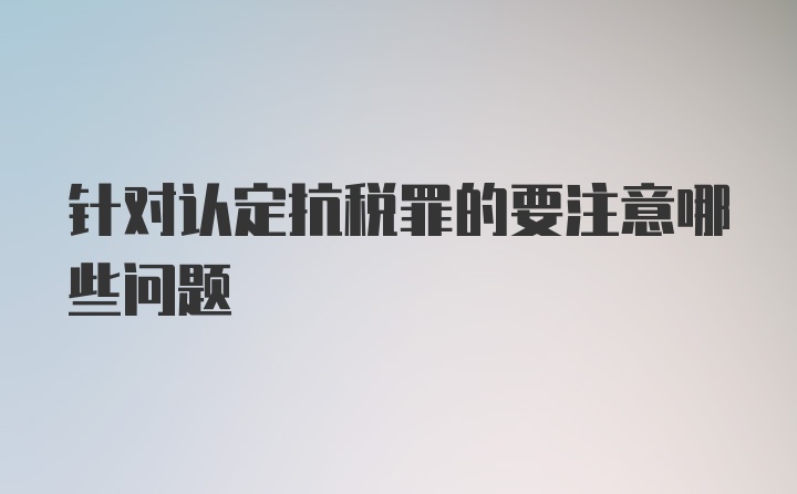 针对认定抗税罪的要注意哪些问题