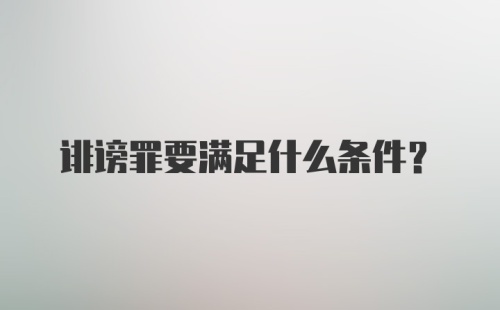 诽谤罪要满足什么条件？