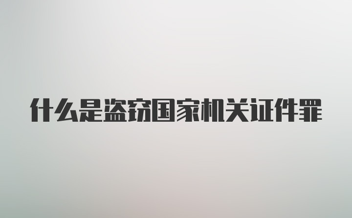 什么是盗窃国家机关证件罪