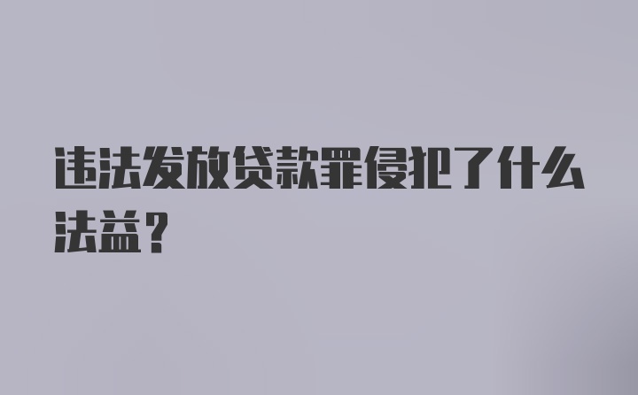 违法发放贷款罪侵犯了什么法益？