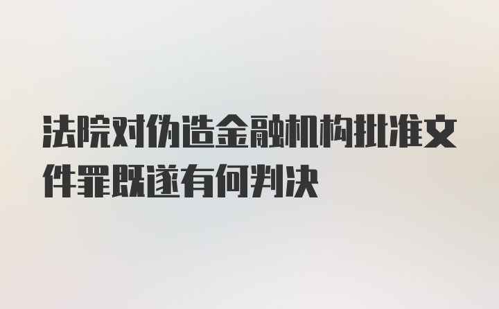 法院对伪造金融机构批准文件罪既遂有何判决