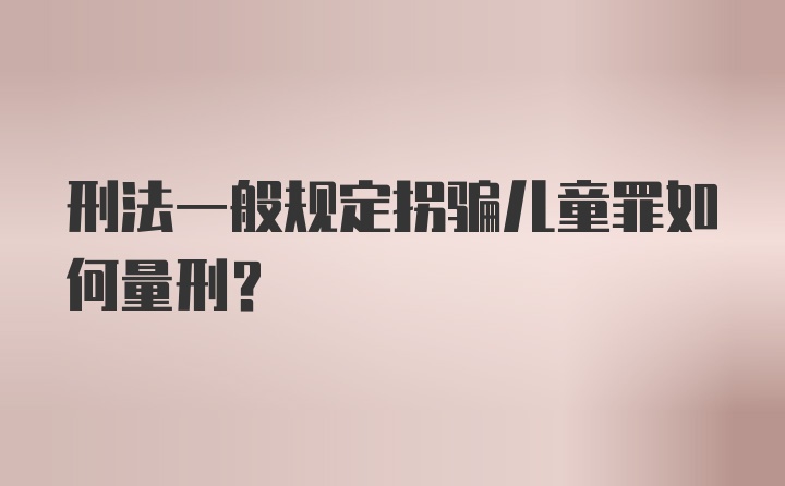 刑法一般规定拐骗儿童罪如何量刑？