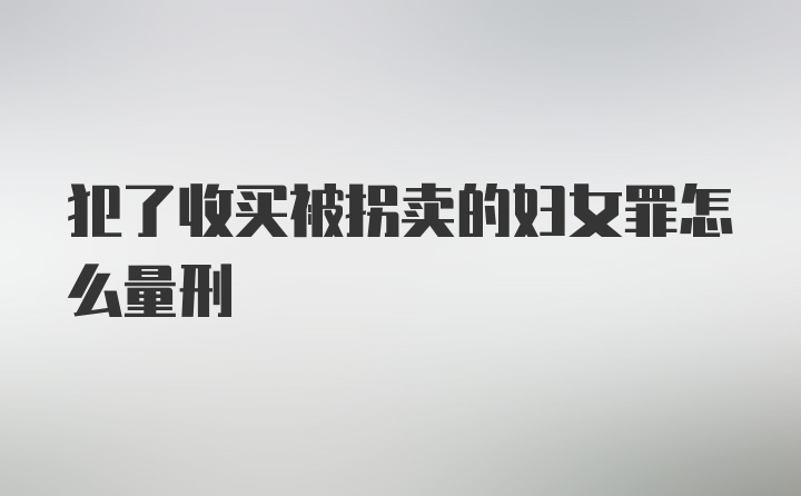 犯了收买被拐卖的妇女罪怎么量刑