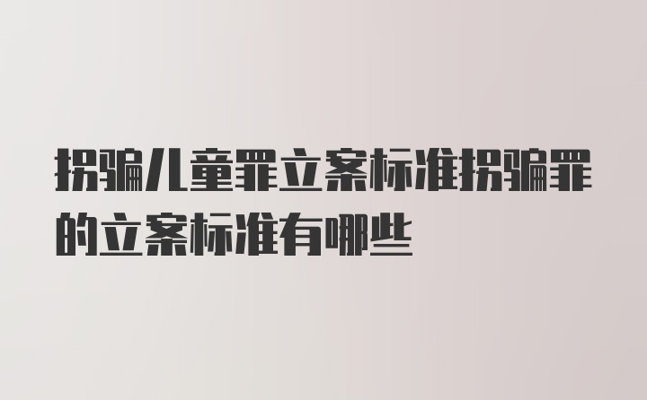 拐骗儿童罪立案标准拐骗罪的立案标准有哪些