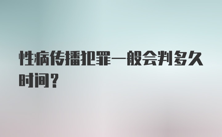 性病传播犯罪一般会判多久时间？