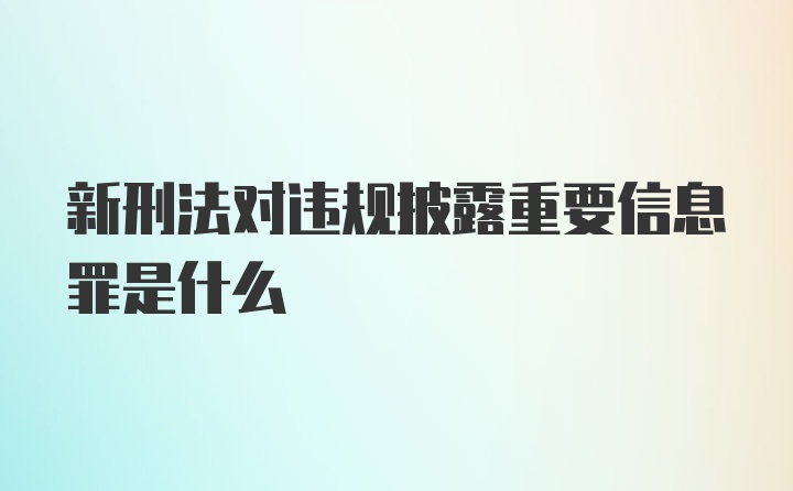 新刑法对违规披露重要信息罪是什么