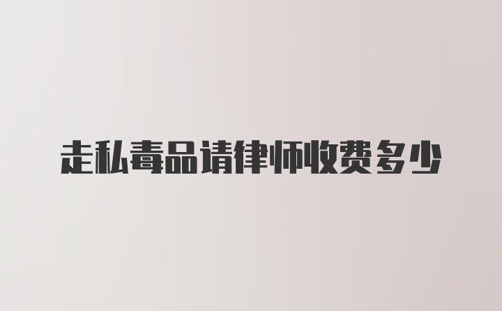 走私毒品请律师收费多少