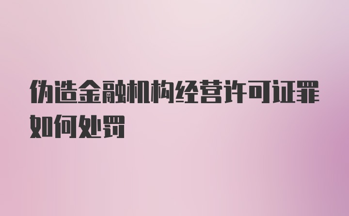 伪造金融机构经营许可证罪如何处罚