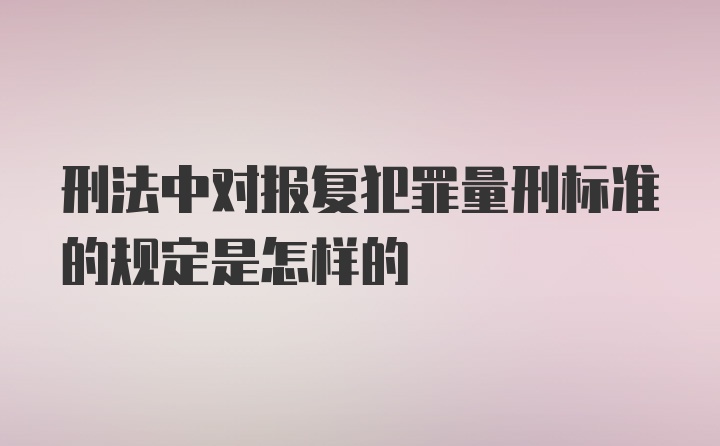 刑法中对报复犯罪量刑标准的规定是怎样的