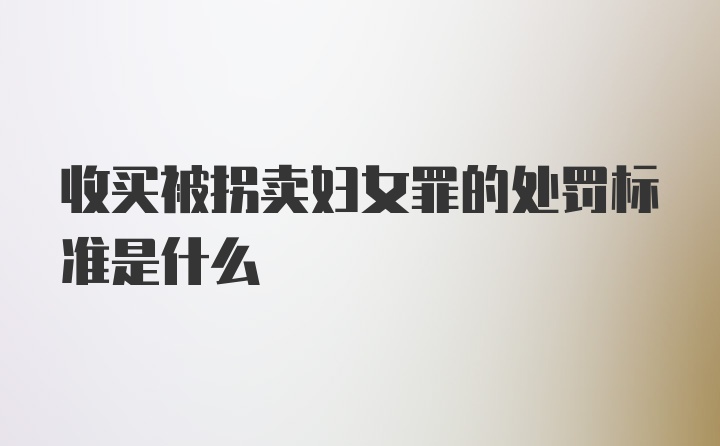 收买被拐卖妇女罪的处罚标准是什么