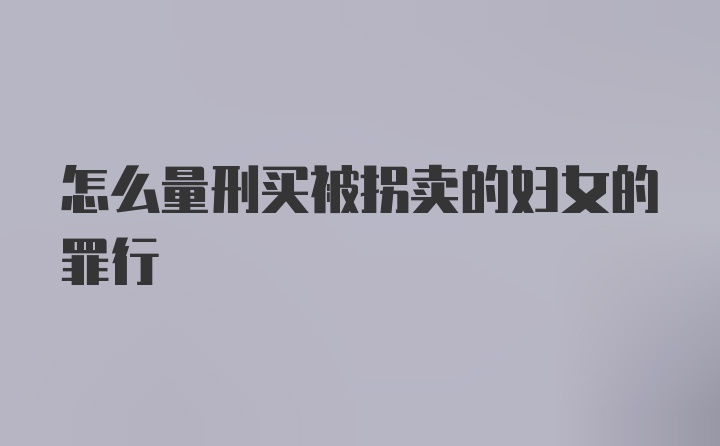 怎么量刑买被拐卖的妇女的罪行