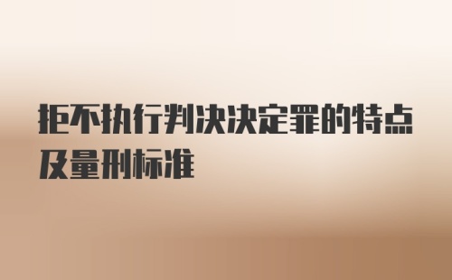 拒不执行判决决定罪的特点及量刑标准