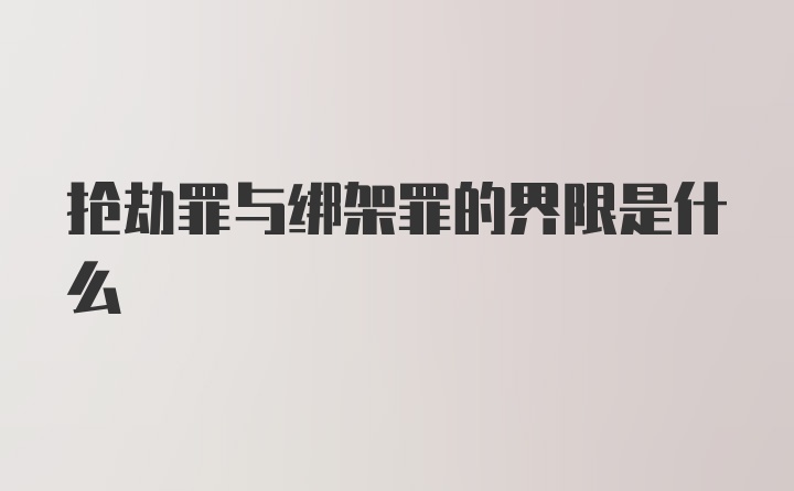 抢劫罪与绑架罪的界限是什么