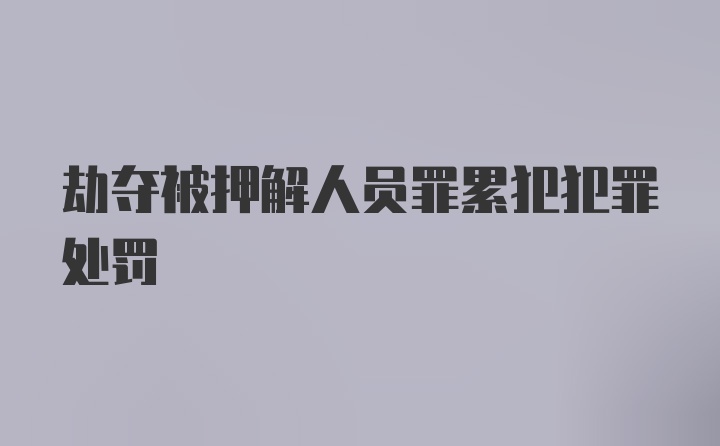 劫夺被押解人员罪累犯犯罪处罚