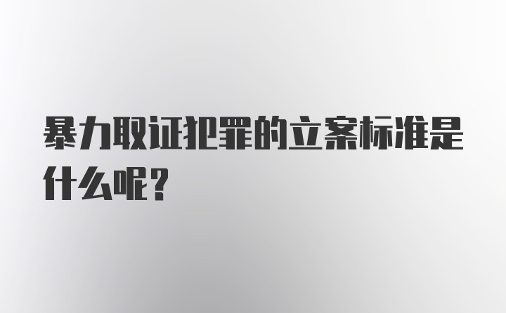 暴力取证犯罪的立案标准是什么呢？