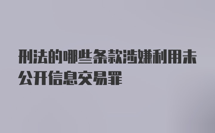 刑法的哪些条款涉嫌利用未公开信息交易罪