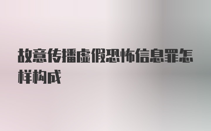 故意传播虚假恐怖信息罪怎样构成