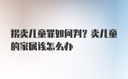 拐卖儿童罪如何判？卖儿童的家属该怎么办