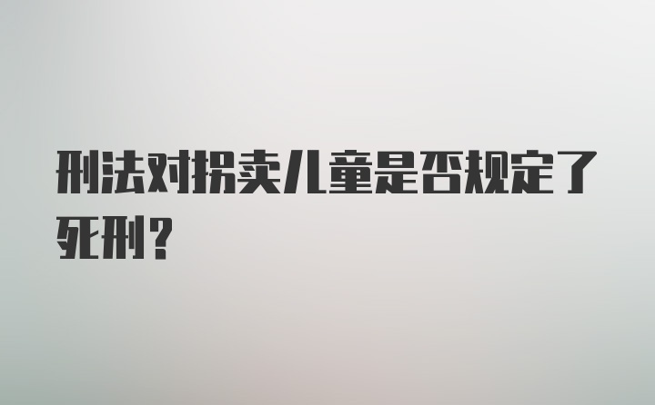 刑法对拐卖儿童是否规定了死刑？