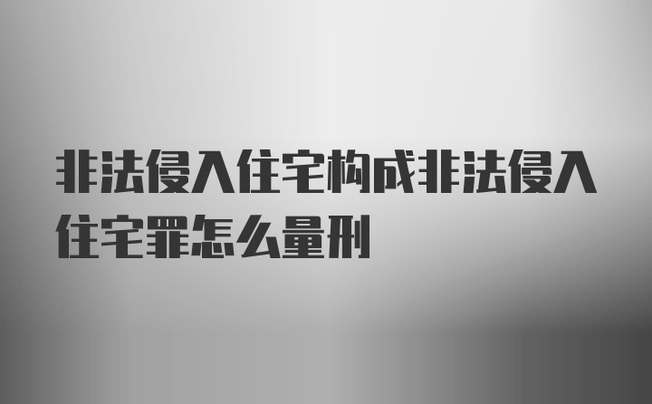 非法侵入住宅构成非法侵入住宅罪怎么量刑