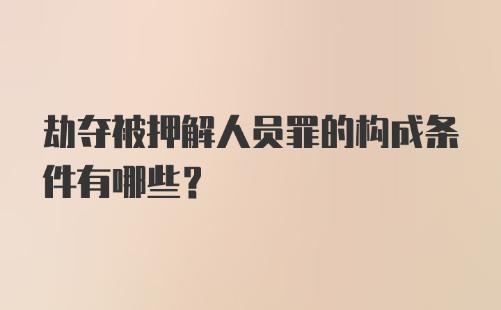 劫夺被押解人员罪的构成条件有哪些？