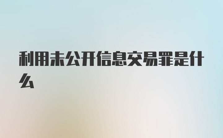 利用未公开信息交易罪是什么