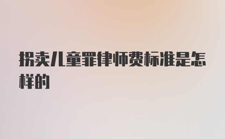 拐卖儿童罪律师费标准是怎样的