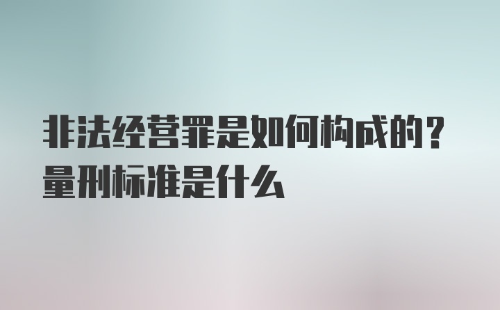 非法经营罪是如何构成的？量刑标准是什么