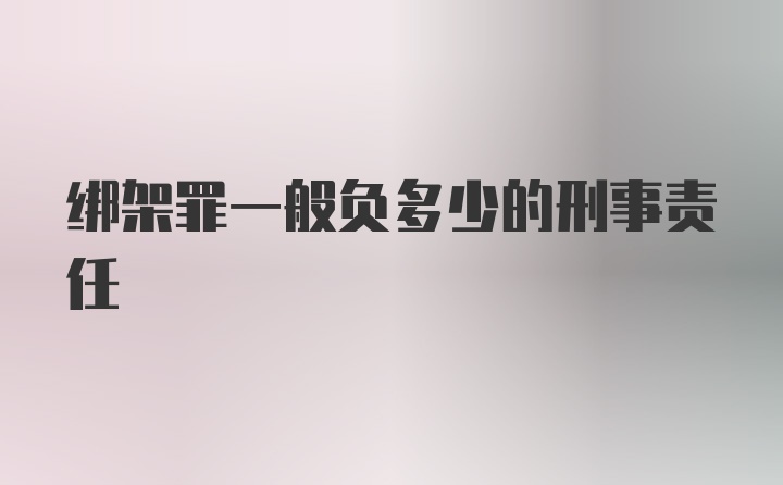 绑架罪一般负多少的刑事责任