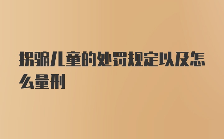 拐骗儿童的处罚规定以及怎么量刑