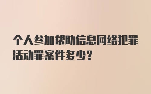 个人参加帮助信息网络犯罪活动罪案件多少？