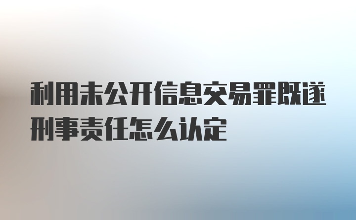 利用未公开信息交易罪既遂刑事责任怎么认定