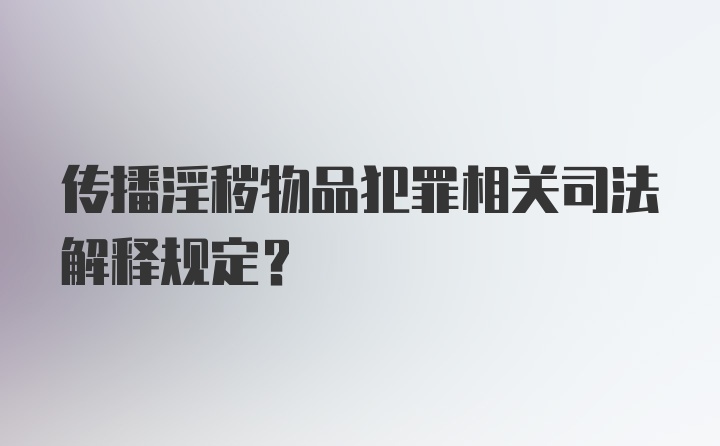 传播淫秽物品犯罪相关司法解释规定？