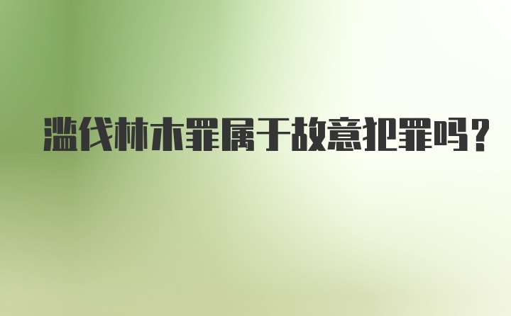 滥伐林木罪属于故意犯罪吗?