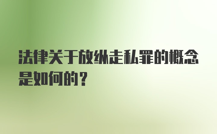 法律关于放纵走私罪的概念是如何的？