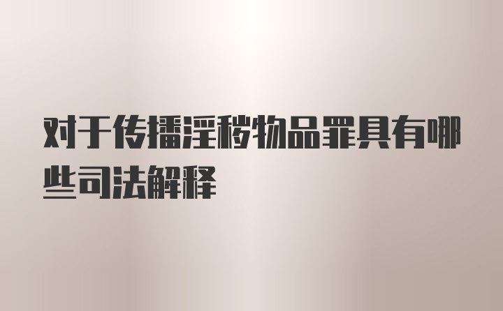 对于传播淫秽物品罪具有哪些司法解释