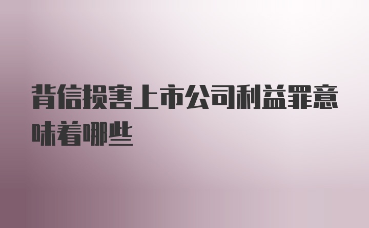 背信损害上市公司利益罪意味着哪些